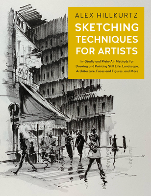 Sketching Techniques for Artists: In-Studio and Plein-Air Methods for Drawing and Painting Still Lifes, Landscapes, Architecture, Faces and Figures, a - Alex Hillkurtz