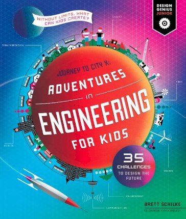 Adventures in Engineering for Kids: 35 Challenges to Design the Future - Journey to City X - Without Limits, What Can Kids Create? - Brett Schilke