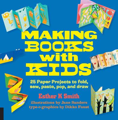Making Books with Kids: 25 Paper Projects to Fold, Sew, Paste, Pop, and Draw - Esther K. Smith