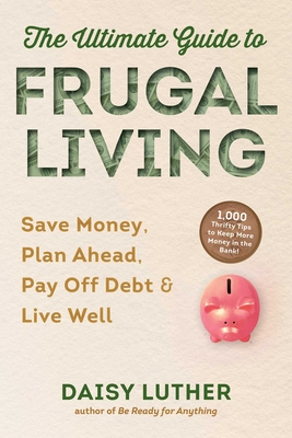 The Ultimate Guide to Frugal Living: Save Money, Plan Ahead, Pay Off Debt & Live Well - Daisy Luther
