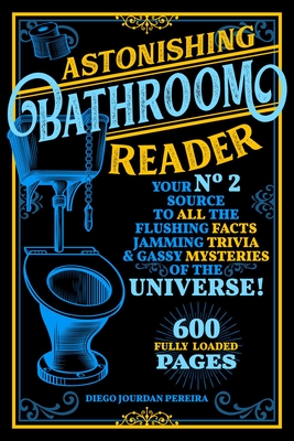 Astonishing Bathroom Reader: Your No.2 Source to All the Flushing Facts, Jamming Trivia, & Gassy Mysteries of the Universe! - Diego Jourdan Pereira