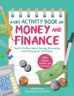 A Kid's Activity Book on Money and Finance: Teach Children about Saving, Borrowing, and Planning for the Future--40+ Quizzes, Puzzles, and Activities - Allan Kunigis