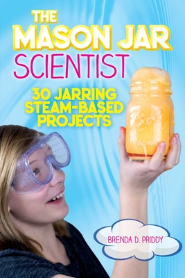 The Mason Jar Scientist: 30 Jarring Steam-Based Projects - Brenda Priddy