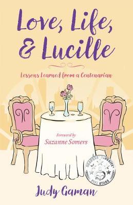 Love, Life, and Lucille: Lessons Learned from a Centenarian - Judy Gaman