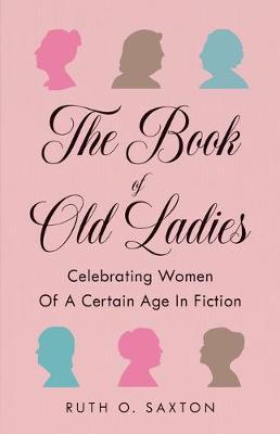 The Book of Old Ladies: Celebrating Women of a Certain Age in Fiction - Ruth O. Saxton