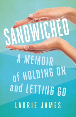 Sandwiched: A Memoir of Holding on and Letting Go - Laurie James