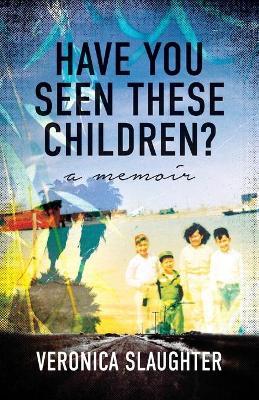 Have You Seen These Children?: A Memoir - Veronica Slaughter