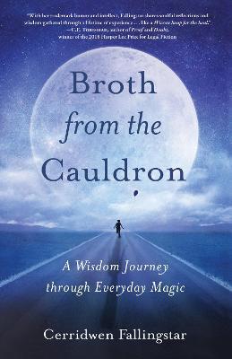 Broth from the Cauldron: A Wisdom Journey Through Everyday Magic - Cerridwen Fallingstar