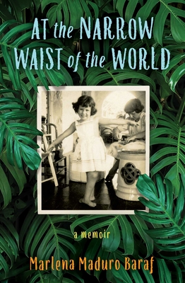 At the Narrow Waist of the World: A Memoir - Marlena Maduro Baraf