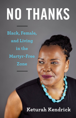 No Thanks: Black, Female, and Living in the Martyr-Free Zone - Keturah Kendrick