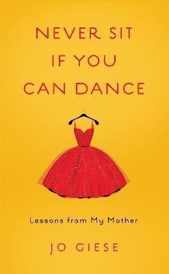 Never Sit If You Can Dance: Lessons from My Mother - Jo Giese