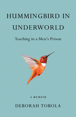 Hummingbird in Underworld: Teaching in a Men's Prison, a Memoir - Deborah Tobola