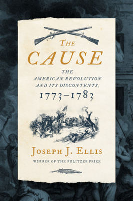 The Cause: The American Revolution and Its Discontents, 1773-1783 - Joseph J. Ellis