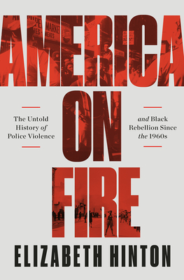 America on Fire: The Untold History of Police Violence and Black Rebellion Since the 1960s - Elizabeth Hinton
