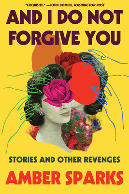 And I Do Not Forgive You: Stories and Other Revenges - Amber Sparks