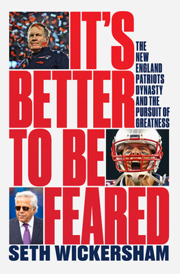 It's Better to Be Feared: The New England Patriots Dynasty and the Pursuit of Greatness - Seth Wickersham