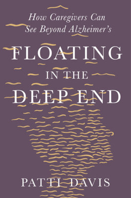 Floating in the Deep End: How Caregivers Can See Beyond Alzheimer's - Patti Davis
