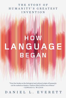 How Language Began: The Story of Humanity's Greatest Invention - Daniel L. Everett