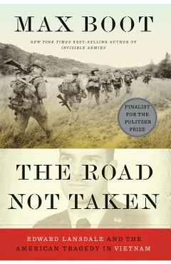 Coperta cărții 'The Road Not Taken: Edward Lansdale and the American Tragedy in Vietnam - Max Boot'