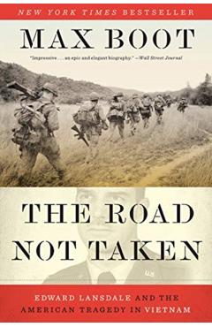 The Road Not Taken: Edward Lansdale and the American Tragedy in Vietnam - Max Boot