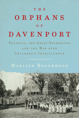 The Orphans of Davenport: Eugenics, the Great Depression, and the War Over Children's Intelligence - Marilyn Brookwood
