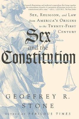 Sex and the Constitution: Sex, Religion, and Law from America's Origins to the Twenty-First Century - Geoffrey R. Stone