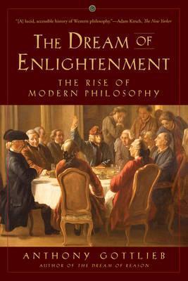 The Dream of Enlightenment: The Rise of Modern Philosophy - Anthony Gottlieb