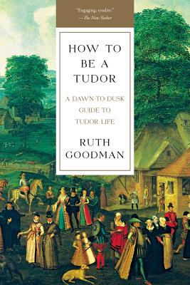 How to Be a Tudor: A Dawn-To-Dusk Guide to Tudor Life - Ruth Goodman