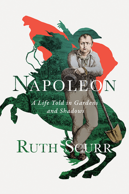 Napoleon: A Life Told in Gardens and Shadows - Ruth Scurr