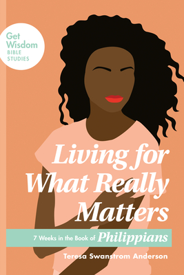 Living for What Really Matters: 7 Weeks in the Book of Philippians - Teresa Swanstrom Anderson