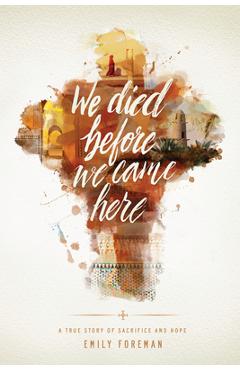 Coperta cărții 'We Died Before We Came Here: A True Story of Sacrifice and Hope - Emily Foreman'