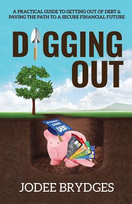 Digging Out: A Practical Guide to Getting Out of Debt and Paving a Path to a Secure Financial Future - Jodee Brydges