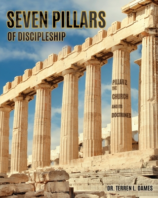 Seven Pillars of Discipleship: Pillar 2 The Church and Its Doctrines - Terren L. Dames