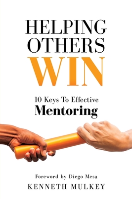 Helping Others Win: 10 Keys To Effective Mentoring - Kenneth Mulkey