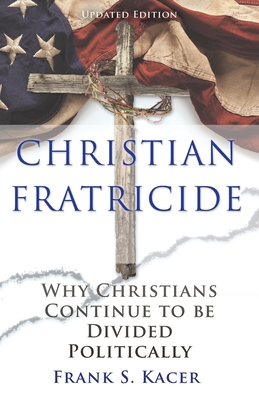 Christian Fratricide: Why Christians Continue to be Divided Politically - Frank S. Kacer