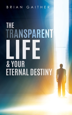The Transparent Life & Your Eternal Destiny - Brian Gaither