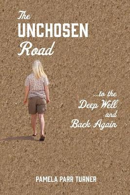 The Unchosen Road... ...To the Deep Well and Back Again - Pamela Parr Turner
