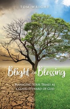 Coperta cărții 'Blight or Blessing: Managing Your Trials as a Good Steward of God - Tom Wright'