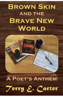 Brown Skin and the Brave New World: A Poet's Anthem - Terry E. Carter