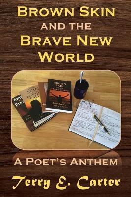Brown Skin and the Brave New World: A Poet's Anthem - Terry E. Carter