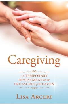 Coperta cărții 'Caregiving: A Temporary Investment Into the Treasures of Heaven - Lisa Arceri'