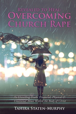 Revealed to Heal: Overcoming Church Rape: An Unveiling Truth: Financial, Physical & Emotional Abuse Within the Body of Christ - Tahira Staten-murphy