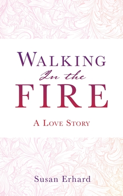 Walking In the Fire: A Love Story - Susan Erhard