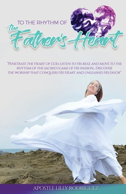 To the Rhythm of the Father's Heart: "penetrate the Heart of God, Listen to His Beat, and Move to the Rhythm of the Sacred Flame of His Passion... Dis - Apostle Lilly Rodriguez