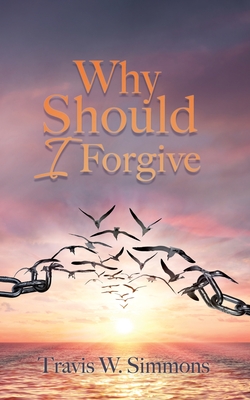 Why Should I Forgive - Travis W. Simmons