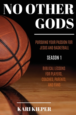 No Other Gods: Pursuing Your Passion for Jesus and Basketball - Kari Kieper