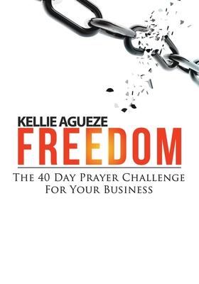 Freedom: The 40 Day Prayer Challenge for Your Business - Kellie Agueze