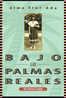 Bajo Las Palmas Reales: Una Infancia Cubana - Alma Flor Ada