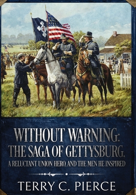 Without Warning: The Saga of Gettysburg, A Reluctant Union Hero, and the Men He Inspired - Terry C. Pierce