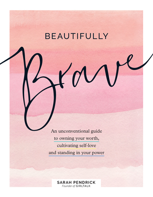 Beautifully Brave: An Unconventional Guide to Owning Your Worth, Cultivating Self-Love, and Standing in Your Power - Sarah Pendrick